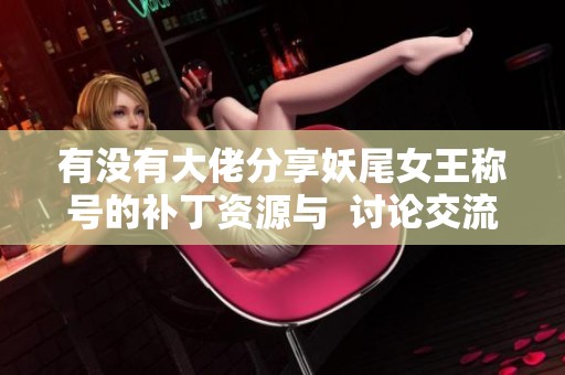 有没有大佬分享妖尾女王称号的补丁资源与  讨论交流平台