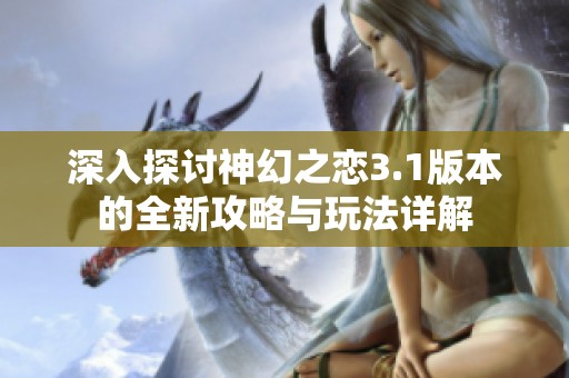 深入探讨神幻之恋3.1版本的全新攻略与玩法详解