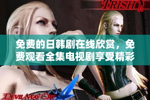 免费的日韩剧在线欣赏，免费观看全集电视剧享受精彩剧情