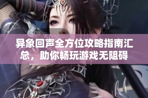 异象回声全方位攻略指南汇总，助你畅玩游戏无阻碍