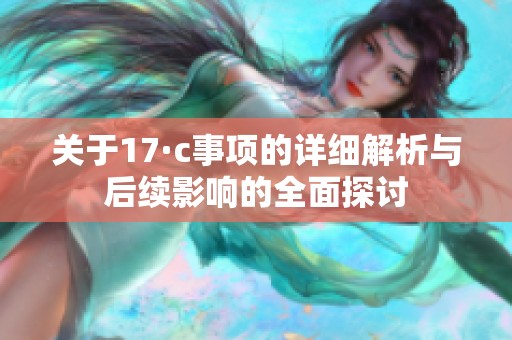 关于17·c事项的详细解析与后续影响的全面探讨
