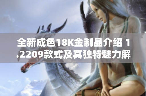 全新成色18K金制品介绍 1.2209款式及其独特魅力解析