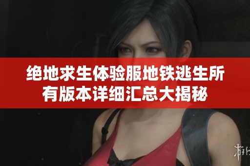 绝地求生体验服地铁逃生所有版本详细汇总大揭秘