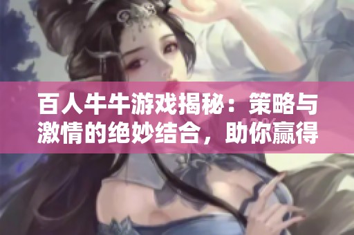 百人牛牛游戏揭秘：策略与激情的绝妙结合，助你赢得胜利体验