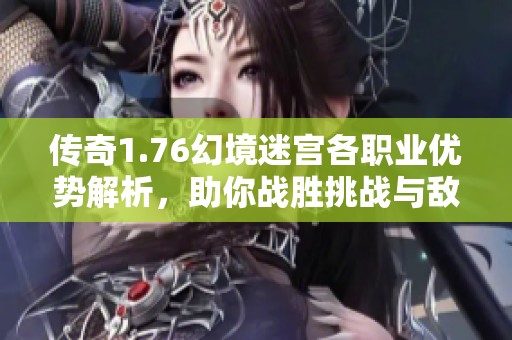 传奇1.76幻境迷宫各职业优势解析，助你战胜挑战与敌人