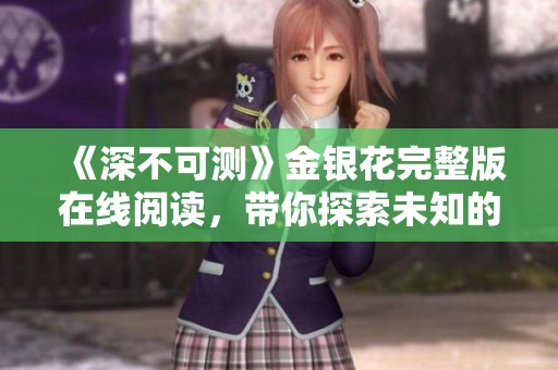 《深不可测》金银花完整版在线阅读，带你探索未知的神秘世界