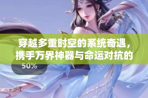 穿越多重时空的系统奇遇，携手万界神器与命运对抗的冒险故事