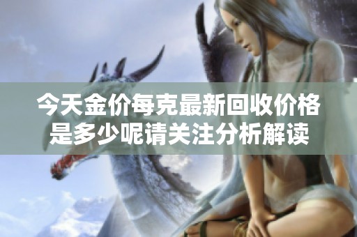 今天金价每克最新回收价格是多少呢请关注分析解读