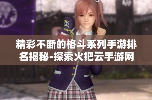 精彩不断的格斗系列手游排名揭秘-探索火把云手游网最新榜单