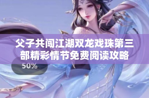 父子共闯江湖双龙戏珠第三部精彩情节免费阅读攻略