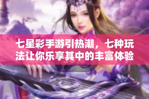 七星彩手游引热潮，七种玩法让你乐享其中的丰富体验
