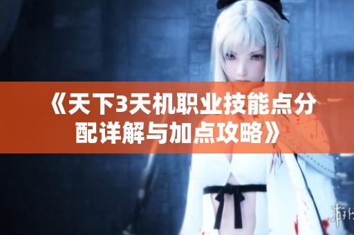 《天下3天机职业技能点分配详解与加点攻略》