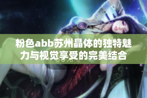 粉色abb苏州晶体的独特魅力与视觉享受的完美结合