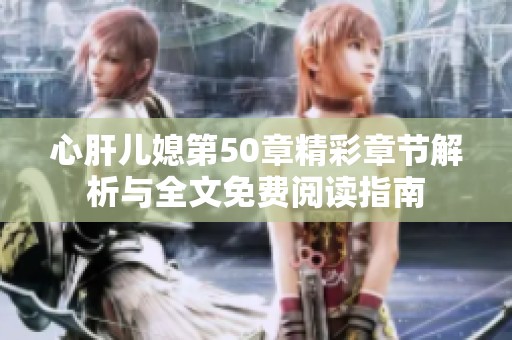 心肝儿媳第50章精彩章节解析与全文免费阅读指南