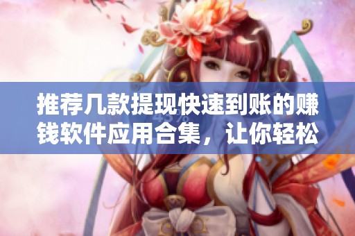 推荐几款提现快速到账的赚钱软件应用合集，让你轻松赚取收益
