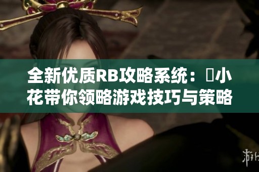 全新优质RB攻略系统：寀小花带你领略游戏技巧与策略解析
