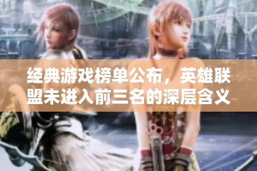 经典游戏榜单公布，英雄联盟未进入前三名的深层含义解析