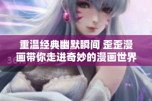 重温经典幽默瞬间 歪歪漫画带你走进奇妙的漫画世界