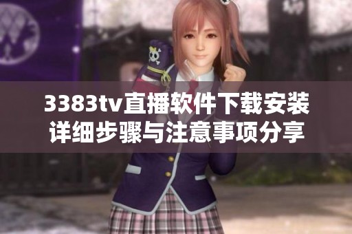 3383tv直播软件下载安装详细步骤与注意事项分享