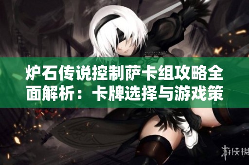 炉石传说控制萨卡组攻略全面解析：卡牌选择与游戏策略详解