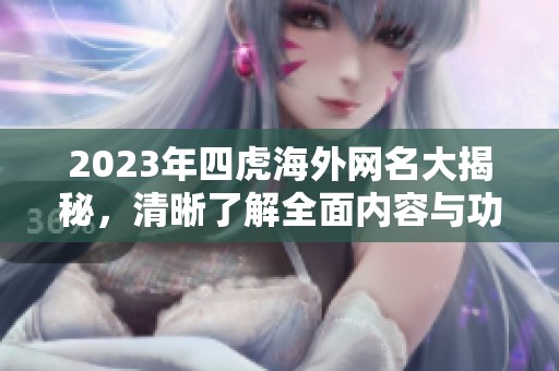 2023年四虎海外网名大揭秘，清晰了解全面内容与功能提升