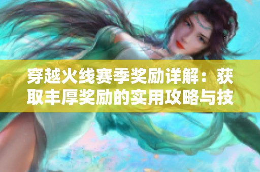 穿越火线赛季奖励详解：获取丰厚奖励的实用攻略与技巧