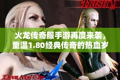 火龙传奇服手游再度来袭，重温1.80经典传奇的热血岁月