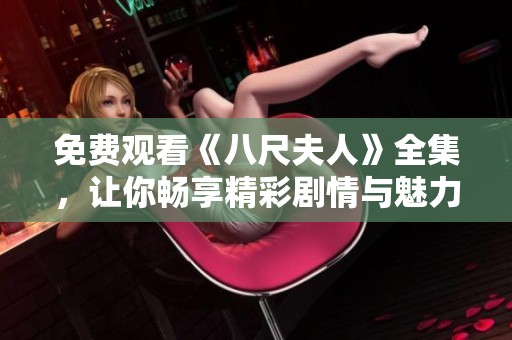 免费观看《八尺夫人》全集，让你畅享精彩剧情与魅力角色的视觉盛宴