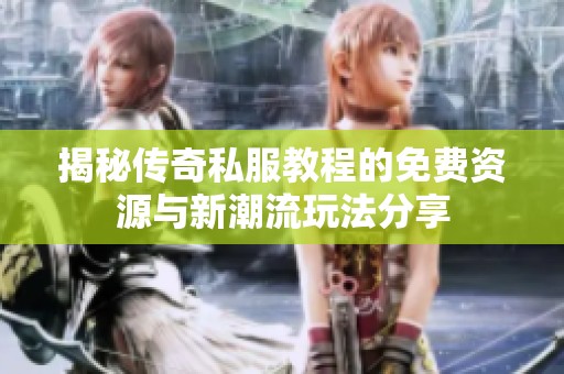 揭秘传奇私服教程的免费资源与新潮流玩法分享