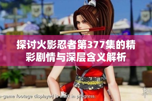 探讨火影忍者第377集的精彩剧情与深层含义解析