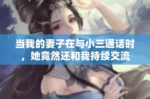 当我的妻子在与小三通话时，她竟然还和我持续交流