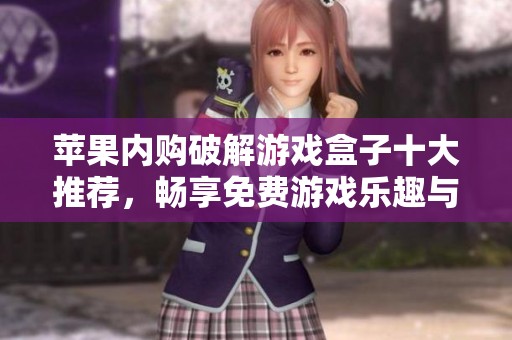 苹果内购破解游戏盒子十大推荐，畅享免费游戏乐趣与福利