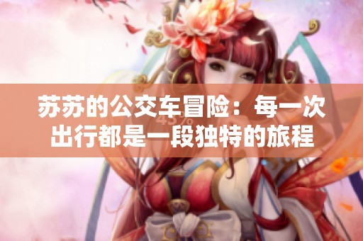 苏苏的公交车冒险：每一次出行都是一段独特的旅程