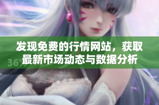 发现免费的行情网站，获取最新市场动态与数据分析