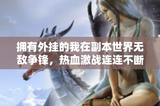 拥有外挂的我在副本世界无敌争锋，热血激战连连不断