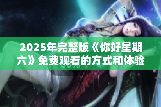 2025年完整版《你好星期六》免费观看的方式和体验分享
