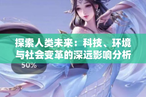 探索人类未来：科技、环境与社会变革的深远影响分析