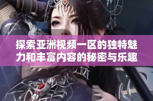 探索亚洲视频一区的独特魅力和丰富内容的秘密与乐趣