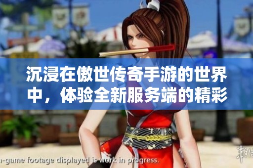 沉浸在傲世传奇手游的世界中，体验全新服务端的精彩之旅