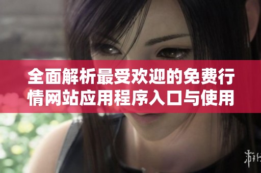全面解析最受欢迎的免费行情网站应用程序入口与使用指南