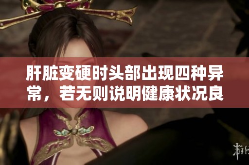 肝脏变硬时头部出现四种异常，若无则说明健康状况良好