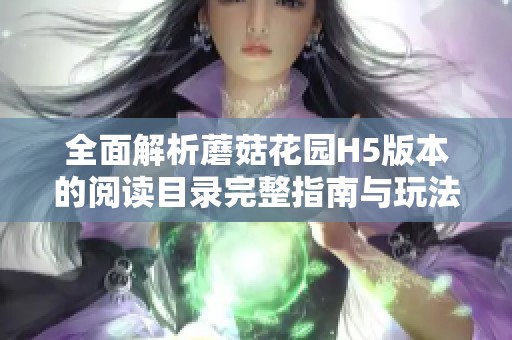 全面解析蘑菇花园H5版本的阅读目录完整指南与玩法介绍