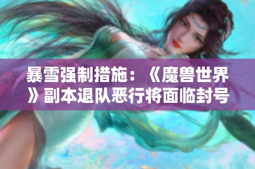 暴雪强制措施：《魔兽世界》副本退队恶行将面临封号惩罚