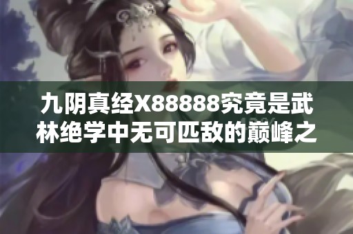 九阴真经X88888究竟是武林绝学中无可匹敌的巅峰之作吗