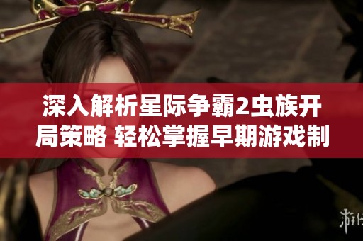 深入解析星际争霸2虫族开局策略 轻松掌握早期游戏制胜技巧