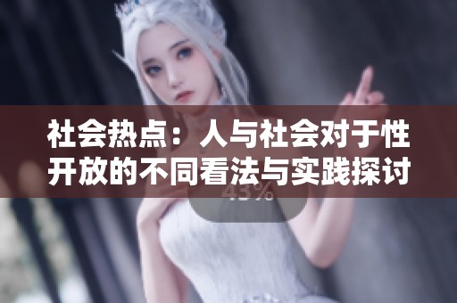 社会热点：人与社会对于性开放的不同看法与实践探讨