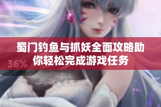 蜀门钓鱼与抓妖全面攻略助你轻松完成游戏任务