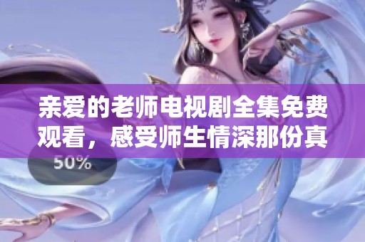 亲爱的老师电视剧全集免费观看，感受师生情深那份真挚与感动