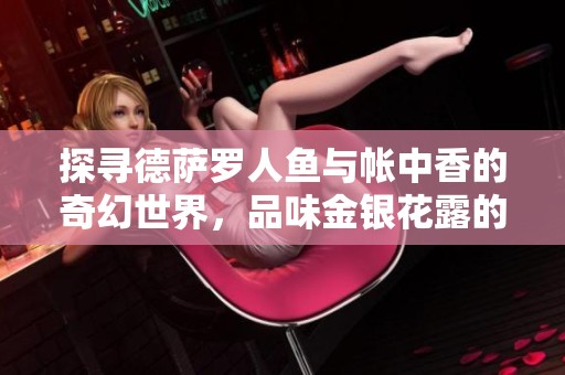 探寻德萨罗人鱼与帐中香的奇幻世界，品味金银花露的自然芬芳
