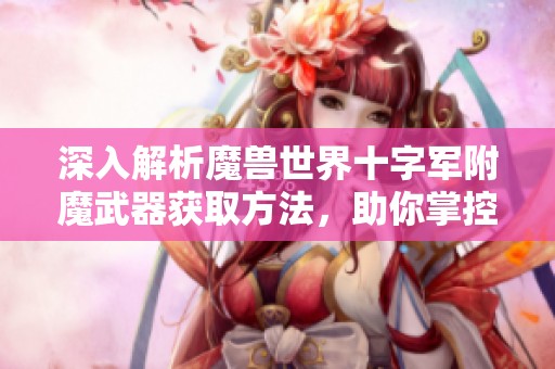 深入解析魔兽世界十字军附魔武器获取方法，助你掌控强大力量